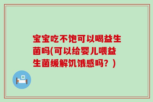 宝宝吃不饱可以喝益生菌吗(可以给婴儿喂益生菌缓解饥饿感吗？)