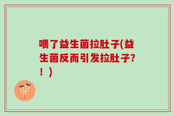 喂了益生菌拉肚子(益生菌反而引发拉肚子？！)