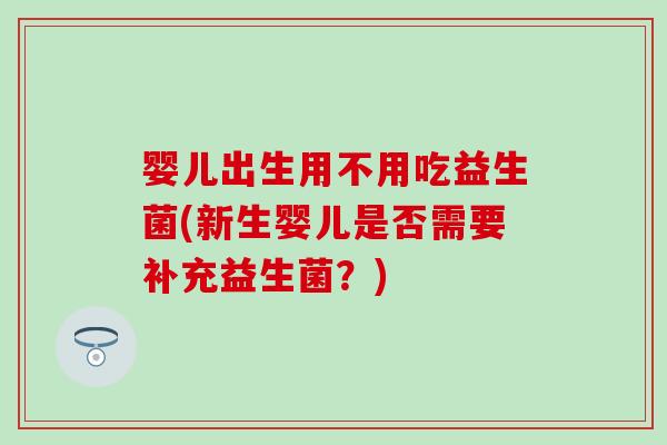 婴儿出生用不用吃益生菌(新生婴儿是否需要补充益生菌？)