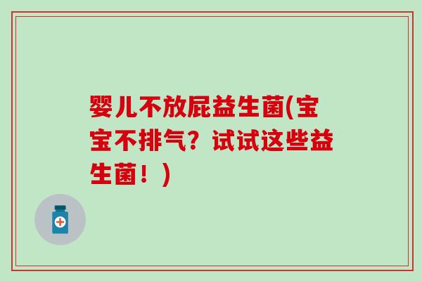 婴儿不放屁益生菌(宝宝不排气？试试这些益生菌！)
