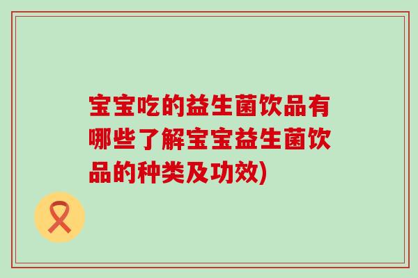 宝宝吃的益生菌饮品有哪些了解宝宝益生菌饮品的种类及功效)