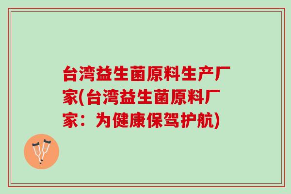 台湾益生菌原料生产厂家(台湾益生菌原料厂家:为健康保驾护航) 台湾益生菌原料生产厂家(台湾益生菌原料厂家:为健康保驾护航)
