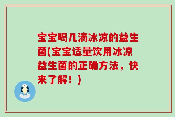 宝宝喝几滴冰凉的益生菌(宝宝适量饮用冰凉益生菌的正确方法，快来了解！)