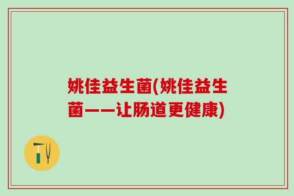 姚佳益生菌(姚佳益生菌——让肠道更健康)