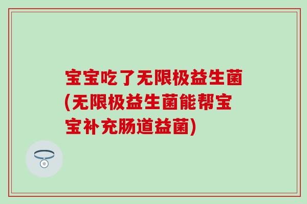 宝宝吃了无限极益生菌(无限极益生菌能帮宝宝补充肠道益菌)