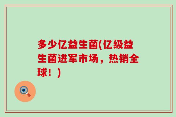 多少亿益生菌(亿级益生菌进军市场，热销全球！)