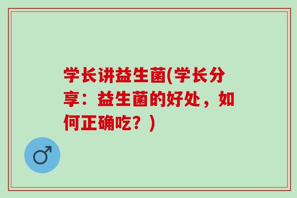 学长讲益生菌(学长分享：益生菌的好处，如何正确吃？)