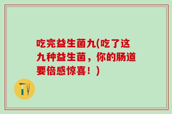 吃完益生菌九(吃了这九种益生菌，你的肠道要倍感惊喜！)