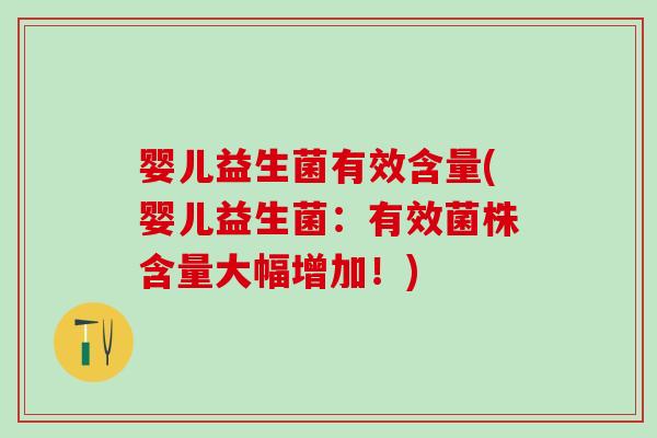 婴儿益生菌有效含量(婴儿益生菌:有效菌株含量大幅增加!) 婴儿益生菌有效含量(婴儿益生菌:有效菌株含量大幅增加!)