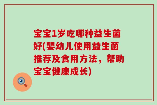 宝宝1岁吃哪种益生菌好(婴幼儿使用益生菌推荐及食用方法，帮助宝宝健康成长)
