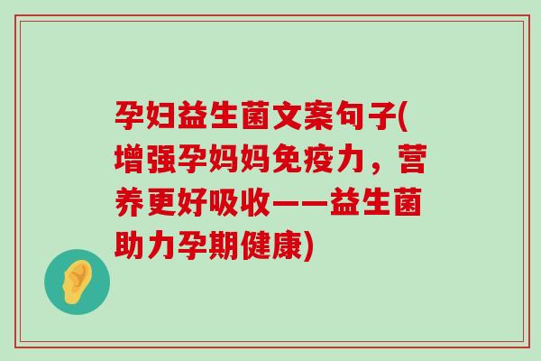 孕妇益生菌文案句子(增强孕妈妈力,营养更好吸收——益生菌助力孕期健康) 孕妇益生菌文案句子(增强孕妈妈力,营养更好吸收——益生菌助力孕期健康)