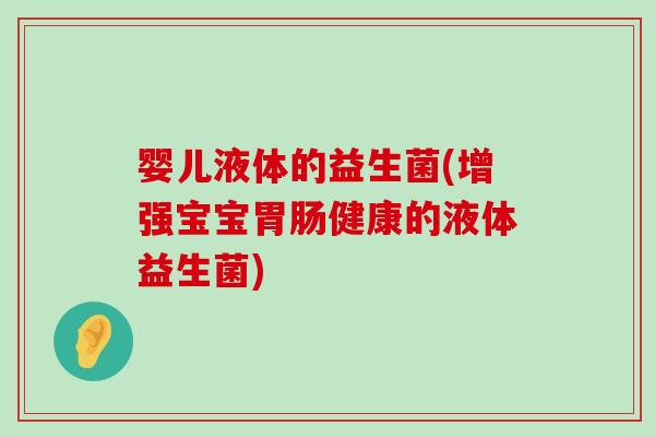 婴儿液体的益生菌(增强宝宝健康的液体益生菌)