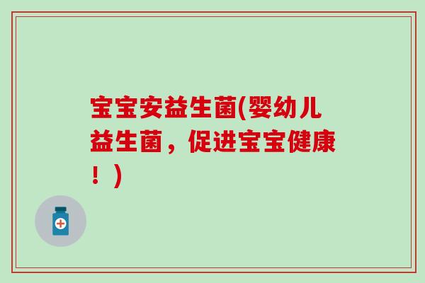 宝宝安益生菌(婴幼儿益生菌，促进宝宝健康！)