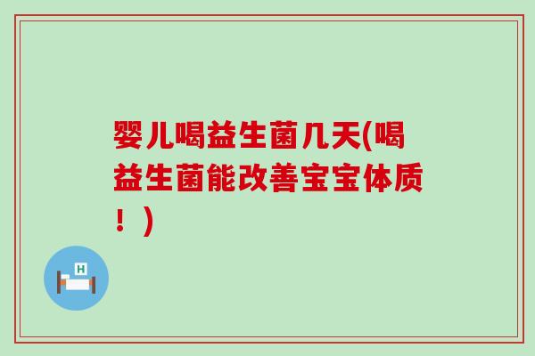 婴儿喝益生菌几天(喝益生菌能改善宝宝体质！)