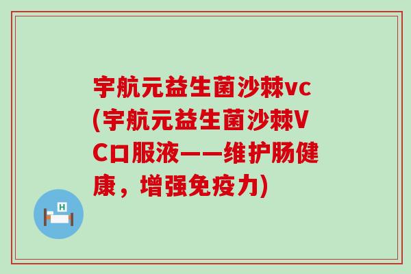 宇航元益生菌沙棘vc(宇航元益生菌沙棘VC口服液——维护肠健康，增强免疫力)