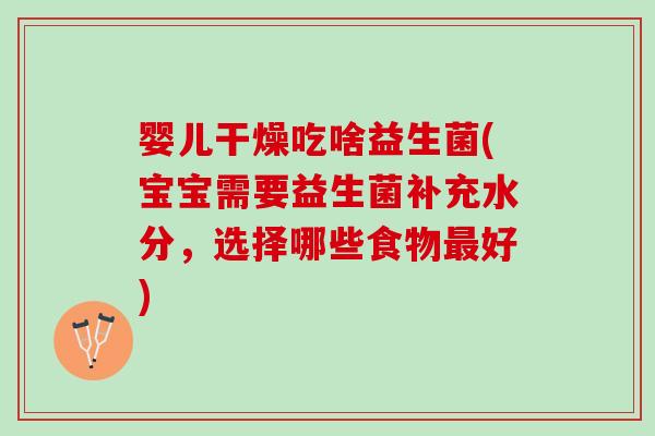 婴儿干燥吃啥益生菌(宝宝需要益生菌补充水分，选择哪些食物最好)