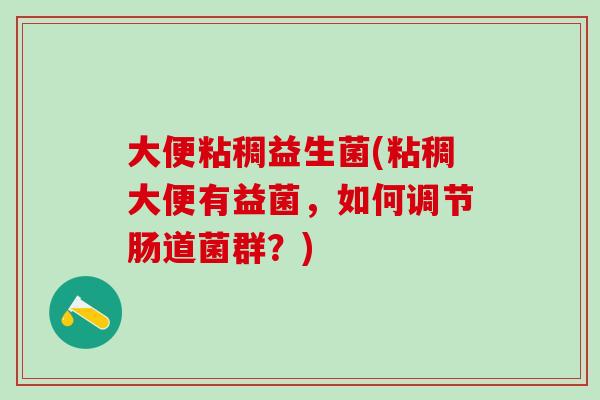 大便粘稠益生菌(粘稠大便有益菌，如何调节肠道菌群？)