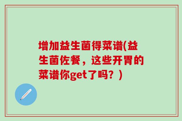 增加益生菌得菜谱(益生菌佐餐，这些开胃的菜谱你get了吗？)