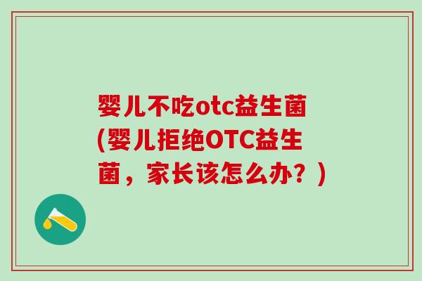 婴儿不吃otc益生菌(婴儿拒绝OTC益生菌，家长该怎么办？)