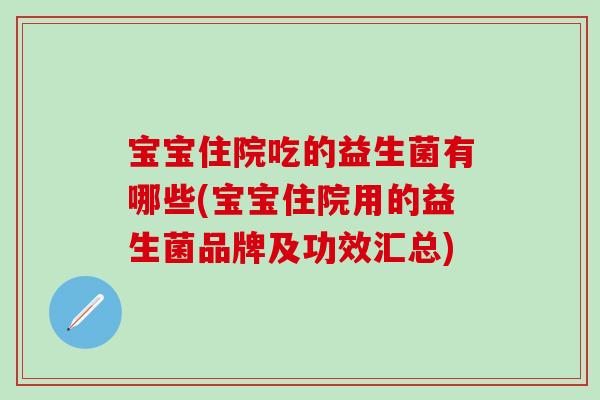 宝宝住院吃的益生菌有哪些(宝宝住院用的益生菌品牌及功效汇总) 宝宝住院吃的益生菌有哪些(宝宝住院用的益生菌品牌及功效汇总)