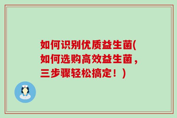 如何识别优质益生菌(如何选购高效益生菌，三步骤轻松搞定！)