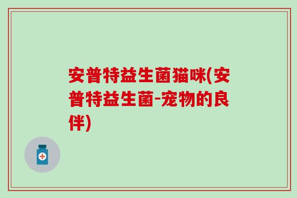 安普特益生菌猫咪(安普特益生菌-宠物的良伴) 安普特益生菌猫咪(安普特益生菌-宠物的良伴)