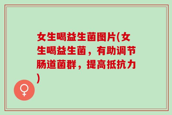 女生喝益生菌图片(女生喝益生菌，有助调节肠道菌群，提高抵抗力)