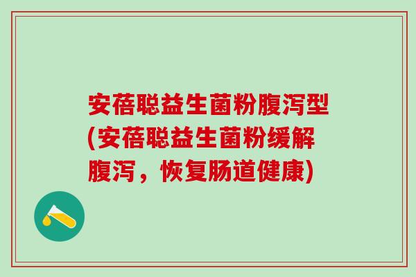 安蓓聪益生菌粉腹泻型(安蓓聪益生菌粉缓解腹泻，恢复肠道健康)