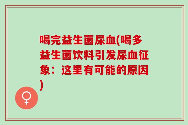 喝完益生菌尿血(喝多益生菌饮料引发尿血征象：这里有可能的原因)