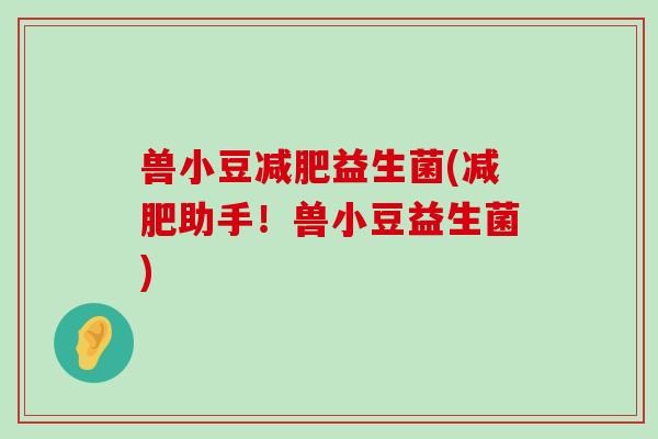 兽小豆减肥益生菌(减肥助手！兽小豆益生菌)