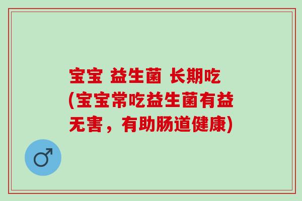 宝宝 益生菌 长期吃(宝宝常吃益生菌有益无害，有助肠道健康)