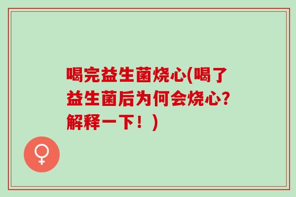 喝完益生菌烧心(喝了益生菌后为何会烧心？解释一下！)