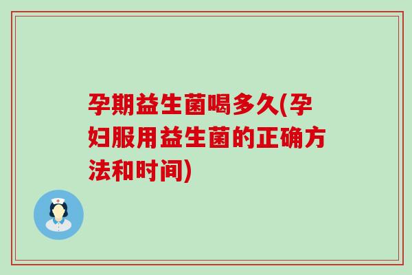 孕期益生菌喝多久(孕妇服用益生菌的正确方法和时间)