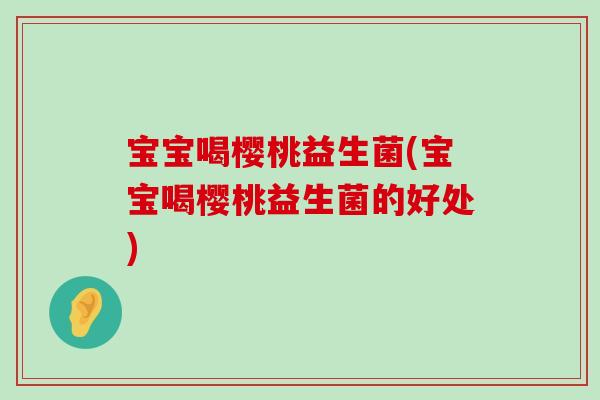 宝宝喝樱桃益生菌(宝宝喝樱桃益生菌的好处)