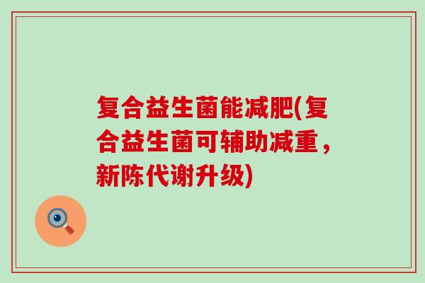复合益生菌能减肥(复合益生菌可辅助减重，新陈代谢升级)