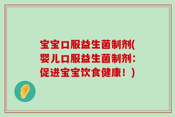 宝宝口服益生菌制剂(婴儿口服益生菌制剂：促进宝宝饮食健康！)