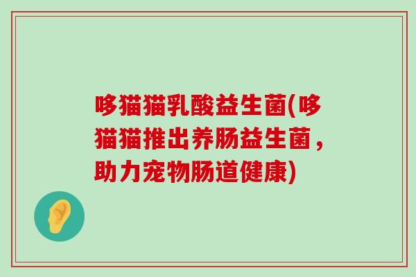 哆猫猫乳酸益生菌(哆猫猫推出养肠益生菌，助力宠物肠道健康)