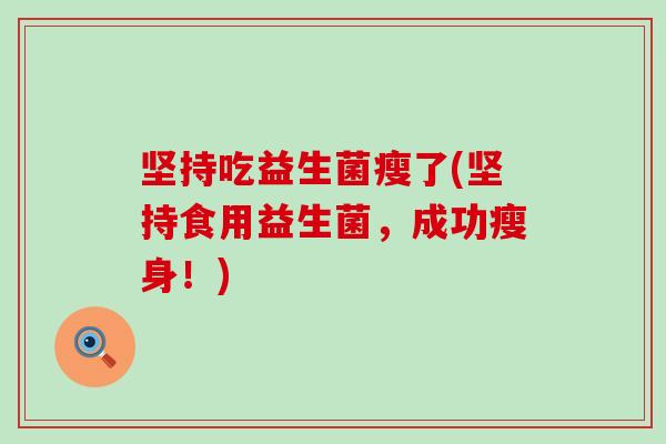 坚持吃益生菌瘦了(坚持食用益生菌，成功瘦身！)