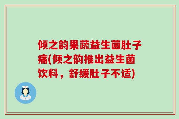 倾之韵果蔬益生菌肚子痛(倾之韵推出益生菌饮料，舒缓肚子不适)