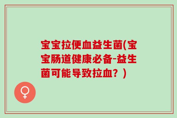 宝宝拉便益生菌(宝宝肠道健康必备-益生菌可能导致拉？)