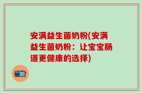 安满益生菌奶粉(安满益生菌奶粉：让宝宝肠道更健康的选择)