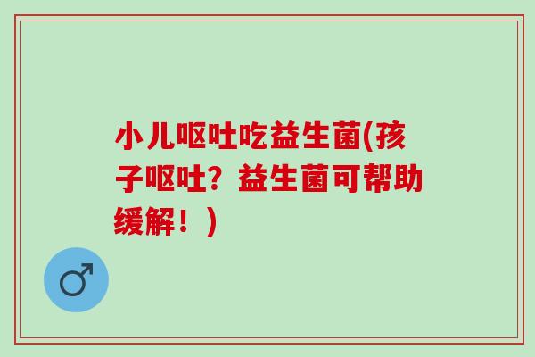小儿吃益生菌(孩子？益生菌可帮助缓解！)