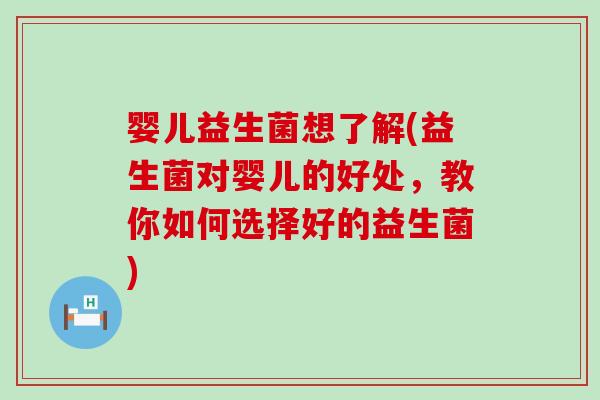 婴儿益生菌想了解(益生菌对婴儿的好处，教你如何选择好的益生菌)