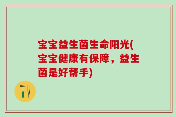 宝宝益生菌生命阳光(宝宝健康有保障，益生菌是好帮手)