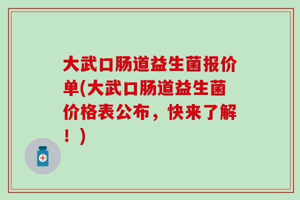大武口肠道益生菌报价单(大武口肠道益生菌价格表公布，快来了解！)