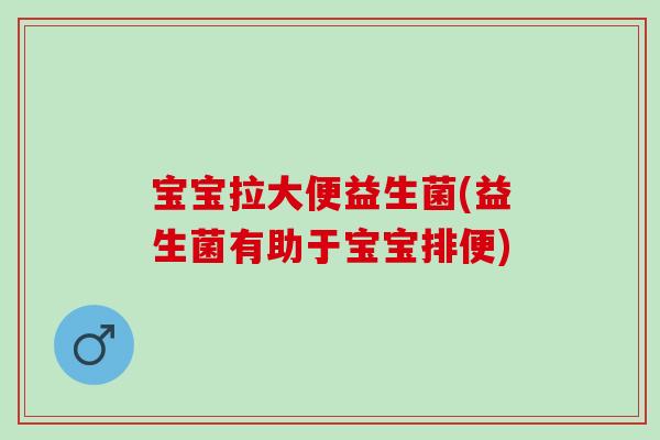 宝宝拉大便益生菌(益生菌有助于宝宝排便)