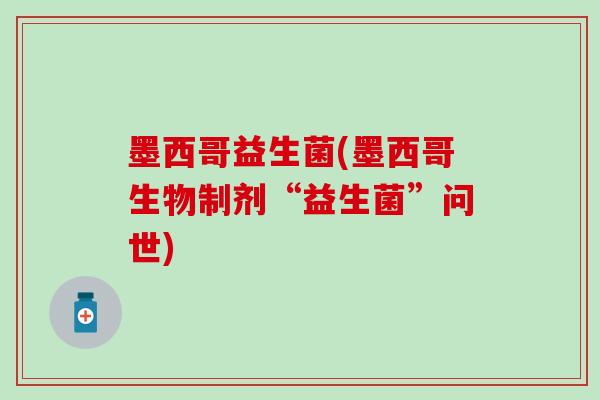 墨西哥益生菌(墨西哥生物制剂“益生菌”问世)