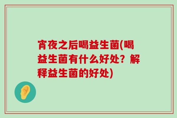 宵夜之后喝益生菌(喝益生菌有什么好处？解释益生菌的好处)