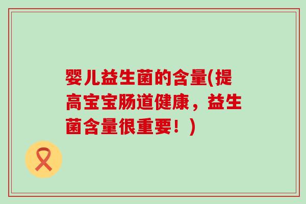 婴儿益生菌的含量(提高宝宝肠道健康，益生菌含量很重要！)