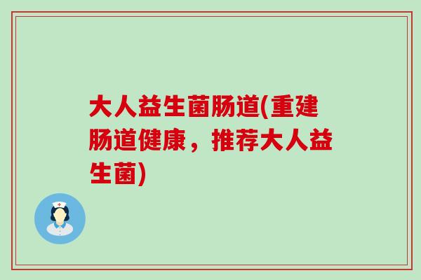 大人益生菌肠道(重建肠道健康，推荐大人益生菌)